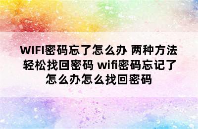 WIFI密码忘了怎么办 两种方法轻松找回密码 wifi密码忘记了怎么办怎么找回密码